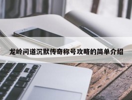 龙岭问道沉默传奇称号攻略的简单介绍