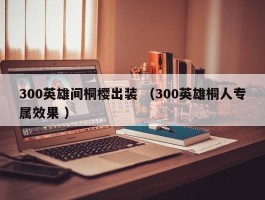 300英雄间桐樱出装 （300英雄桐人专属效果 ）