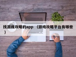 找游戏攻略的app （游戏攻略平台有哪些 ）