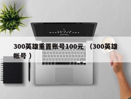 300英雄重置账号100元 （300英雄帐号 ）