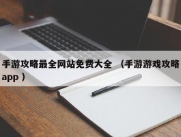 手游攻略最全网站免费大全 （手游游戏攻略app ）