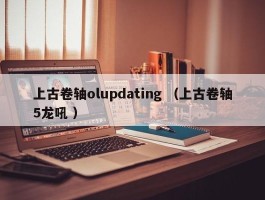 上古卷轴olupdating （上古卷轴5龙吼 ）