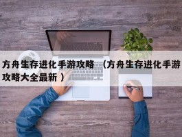 方舟生存进化手游攻略 （方舟生存进化手游攻略大全最新 ）