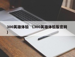 300英雄体验 （300英雄体验服官网 ）