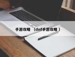 手游攻略 （dnf手游攻略 ）