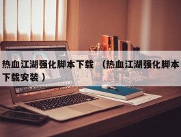 热血江湖强化脚本下载 （热血江湖强化脚本下载安装 ）