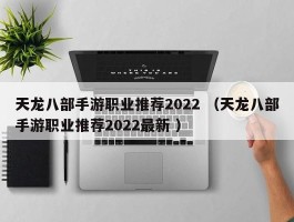 天龙八部手游职业推荐2022 （天龙八部手游职业推荐2022最新 ）