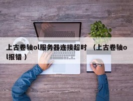 上古卷轴ol服务器连接超时 （上古卷轴ol报错 ）