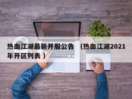 热血江湖最新开服公告 （热血江湖2021年开区列表 ）