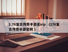 1.76复古传奇手游无vip （176复古传奇手游官网 ）