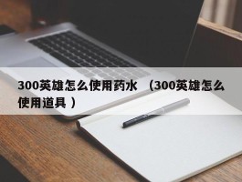 300英雄怎么使用药水 （300英雄怎么使用道具 ）