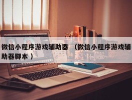 微信小程序游戏辅助器 （微信小程序游戏辅助器脚本 ）