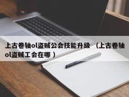 上古卷轴ol盗贼公会技能升级 （上古卷轴ol盗贼工会在哪 ）