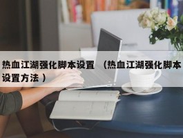 热血江湖强化脚本设置 （热血江湖强化脚本设置方法 ）