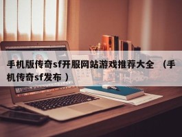 手机版传奇sf开服网站游戏推荐大全 （手机传奇sf发布 ）