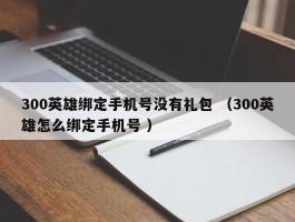 300英雄绑定手机号没有礼包 （300英雄怎么绑定手机号 ）