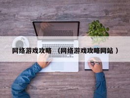 网络游戏攻略 （网络游戏攻略网站 ）