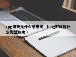 rpg游戏是什么意思啊 （rpg游戏是什么类型游戏 ）