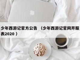 少年西游记官方公告 （少年西游记官网开服表2020 ）