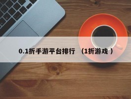 0.1折手游平台排行 （1折游戏 ）