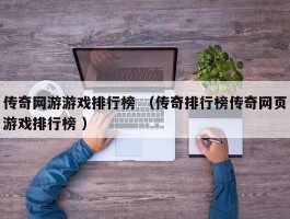 传奇网游游戏排行榜 （传奇排行榜传奇网页游戏排行榜 ）