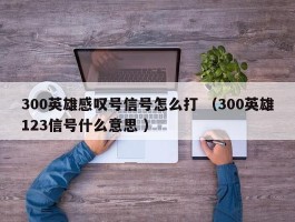 300英雄感叹号信号怎么打 （300英雄123信号什么意思 ）