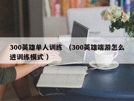 300英雄单人训练 （300英雄端游怎么进训练模式 ）