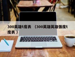 300英雄t度表 （300英雄英雄强度t度表 ）