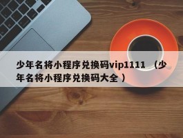 少年名将小程序兑换码vip1111 （少年名将小程序兑换码大全 ）