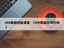 300英雄技能语音 （300英雄台词代码 ）