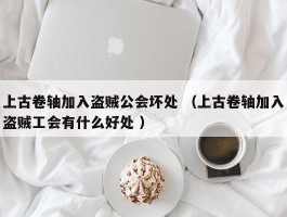 上古卷轴加入盗贼公会坏处 （上古卷轴加入盗贼工会有什么好处 ）