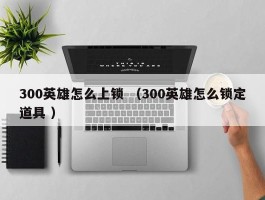 300英雄怎么上锁 （300英雄怎么锁定道具 ）