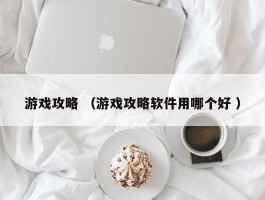 游戏攻略 （游戏攻略软件用哪个好 ）