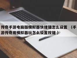 传奇手游电脑版模拟器快捷键怎么设置 （手游传奇用模拟器玩怎么设置按键 ）