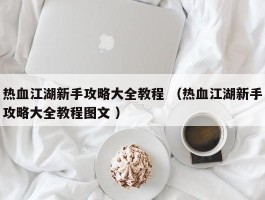 热血江湖新手攻略大全教程 （热血江湖新手攻略大全教程图文 ）