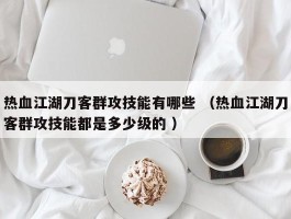 热血江湖刀客群攻技能有哪些 （热血江湖刀客群攻技能都是多少级的 ）