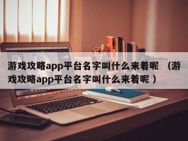 游戏攻略app平台名字叫什么来着呢 （游戏攻略app平台名字叫什么来着呢 ）