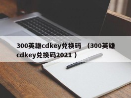 300英雄cdkey兑换码 （300英雄cdkey兑换码2021 ）