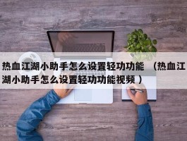 热血江湖小助手怎么设置轻功功能 （热血江湖小助手怎么设置轻功功能视频 ）