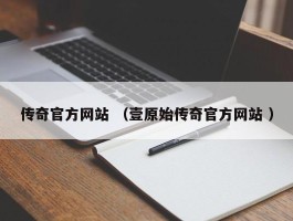 传奇官方网站 （壹原始传奇官方网站 ）