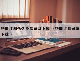 热血江湖永久免费官网下载 （热血江湖网游下载 ）