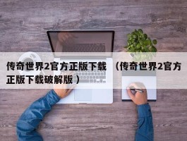 传奇世界2官方正版下载 （传奇世界2官方正版下载破解版 ）