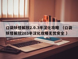 口袋妖怪解放2.0.3半汉化攻略 （口袋妖怪解放203半汉化攻略无忧安全 ）