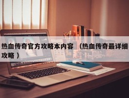 热血传奇官方攻略本内容 （热血传奇最详细攻略 ）