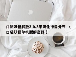 口袋妖怪解放2.0.3半汉化神兽分布 （口袋妖怪单机版解密器 ）