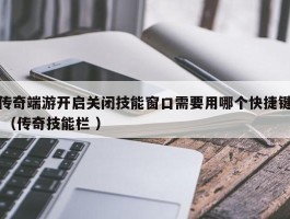 传奇端游开启关闭技能窗口需要用哪个快捷键 （传奇技能栏 ）