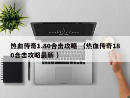 热血传奇1.80合击攻略 （热血传奇180合击攻略最新 ）