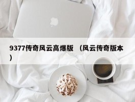 9377传奇风云高爆版 （风云传奇版本 ）