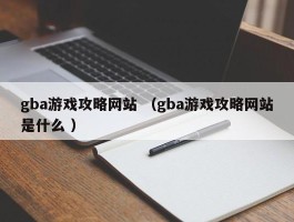 gba游戏攻略网站 （gba游戏攻略网站是什么 ）