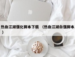 热血江湖强化脚本下载 （热血江湖白强脚本 ）